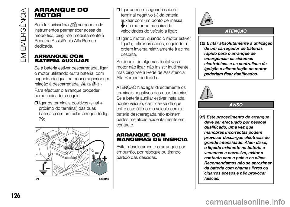 Alfa Romeo 4C 2015 Manual de Uso e Manutenção (in Portuguese) ARRANQUE DO
MOTOR
Se a luz avisadorano quadro de
instrumentos permanecer acesa de
modo fixo, dirigir-se imediatamente à
Rede de Assistência Alfa Romeo
dedicada.
ARRANQUE COM
BATERIA AUXILIAR
Se a ba Alfa Romeo 4C 2015 Manual de Uso e Manutenção (in Portuguese) ARRANQUE DO
MOTOR
Se a luz avisadorano quadro de
instrumentos permanecer acesa de
modo fixo, dirigir-se imediatamente à
Rede de Assistência Alfa Romeo
dedicada.
ARRANQUE COM
BATERIA AUXILIAR
Se a ba
