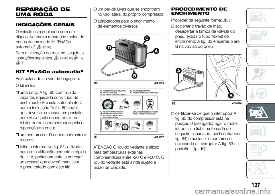 Alfa Romeo 4C 2015 Manual de Uso e Manutenção (in Portuguese) REPARAÇÃO DE
UMA RODA
INDICAÇÕES GERAIS
O veículo está equipado com um
dispositivo para a reparação rápida de
pneus denominado kit "Fix&Go
automatic".
92) 94)
Para a utilização do m Alfa Romeo 4C 2015 Manual de Uso e Manutenção (in Portuguese) REPARAÇÃO DE
UMA RODA
INDICAÇÕES GERAIS
O veículo está equipado com um
dispositivo para a reparação rápida de
pneus denominado kit "Fix&Go
automatic".
92) 94)
Para a utilização do m