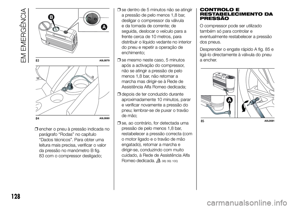 Alfa Romeo 4C 2015 Manual de Uso e Manutenção (in Portuguese) ❒encher o pneu à pressão indicada no
parágrafo “Rodas” no capítulo
“Dados técnicos”. Para obter uma
leitura mais precisa, verificar o valor
da pressão no manómetro B fig.
83 com o com Alfa Romeo 4C 2015 Manual de Uso e Manutenção (in Portuguese) ❒encher o pneu à pressão indicada no
parágrafo “Rodas” no capítulo
“Dados técnicos”. Para obter uma
leitura mais precisa, verificar o valor
da pressão no manómetro B fig.
83 com o com