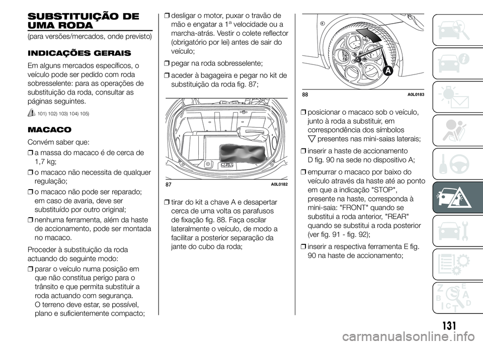 Alfa Romeo 4C 2015 Manual de Uso e Manutenção (in Portuguese) SUBSTITUIÇÃO DE
UMA RODA
(para versões/mercados, onde previsto)
INDICAÇÕES GERAIS
Em alguns mercados específicos, o
veículo pode ser pedido com roda
sobresselente: para as operações de
substi Alfa Romeo 4C 2015 Manual de Uso e Manutenção (in Portuguese) SUBSTITUIÇÃO DE
UMA RODA
(para versões/mercados, onde previsto)
INDICAÇÕES GERAIS
Em alguns mercados específicos, o
veículo pode ser pedido com roda
sobresselente: para as operações de
substi