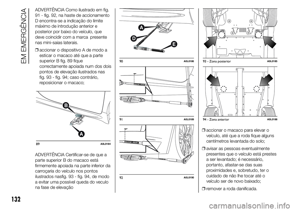 Alfa Romeo 4C 2015 Manual de Uso e Manutenção (in Portuguese) ADVERTÊNCIA Como ilustrado em fig.
91 - fig. 92, na haste de accionamento
D encontra-se a indicação do limite
máximo de introdução anterior e
posterior por baixo do veículo, que
deve coincidir Alfa Romeo 4C 2015 Manual de Uso e Manutenção (in Portuguese) ADVERTÊNCIA Como ilustrado em fig.
91 - fig. 92, na haste de accionamento
D encontra-se a indicação do limite
máximo de introdução anterior e
posterior por baixo do veículo, que
deve coincidir