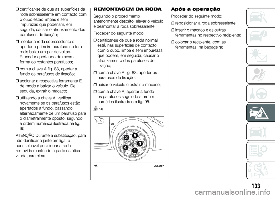 Alfa Romeo 4C 2015 Manual de Uso e Manutenção (in Portuguese) ❒certificar-se de que as superfícies da
roda sobresselente em contacto com
o cubo estão limpas e sem
impurezas que poderiam, em
seguida, causar o afrouxamento dos
parafusos de fixação;
❒montar Alfa Romeo 4C 2015 Manual de Uso e Manutenção (in Portuguese) ❒certificar-se de que as superfícies da
roda sobresselente em contacto com
o cubo estão limpas e sem
impurezas que poderiam, em
seguida, causar o afrouxamento dos
parafusos de fixação;
❒montar