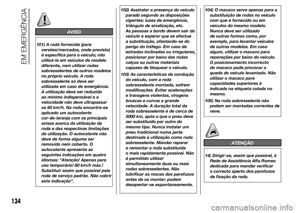 Alfa Romeo 4C 2015 Manual de Uso e Manutenção (in Portuguese) AVISO
101) A roda fornecida (para
versões/mercados, onde previsto)
é específica para o veículo; não
utilizá-la em veículos de modelo
diferente, nem utilizar rodas
sobresselentes de outros model Alfa Romeo 4C 2015 Manual de Uso e Manutenção (in Portuguese) AVISO
101) A roda fornecida (para
versões/mercados, onde previsto)
é específica para o veículo; não
utilizá-la em veículos de modelo
diferente, nem utilizar rodas
sobresselentes de outros model