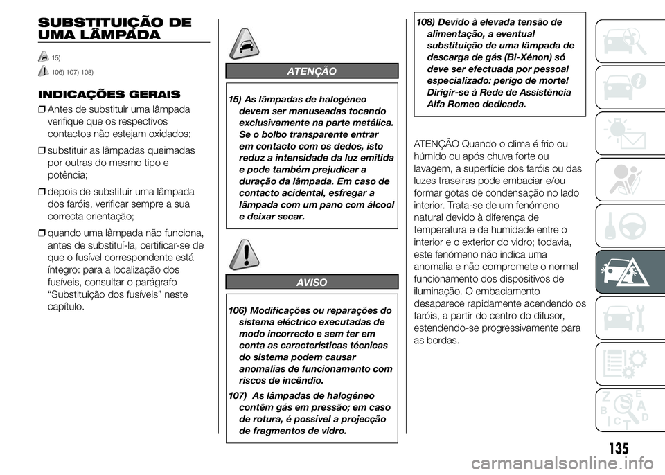 Alfa Romeo 4C 2015 Manual de Uso e Manutenção (in Portuguese) SUBSTITUIÇÃO DE
UMA LÂMPADA
15)
106) 107) 108)
INDICAÇÕES GERAIS
❒Antes de substituir uma lâmpada
verifique que os respectivos
contactos não estejam oxidados;
❒substituir as lâmpadas queim Alfa Romeo 4C 2015 Manual de Uso e Manutenção (in Portuguese) SUBSTITUIÇÃO DE
UMA LÂMPADA
15)
106) 107) 108)
INDICAÇÕES GERAIS
❒Antes de substituir uma lâmpada
verifique que os respectivos
contactos não estejam oxidados;
❒substituir as lâmpadas queim