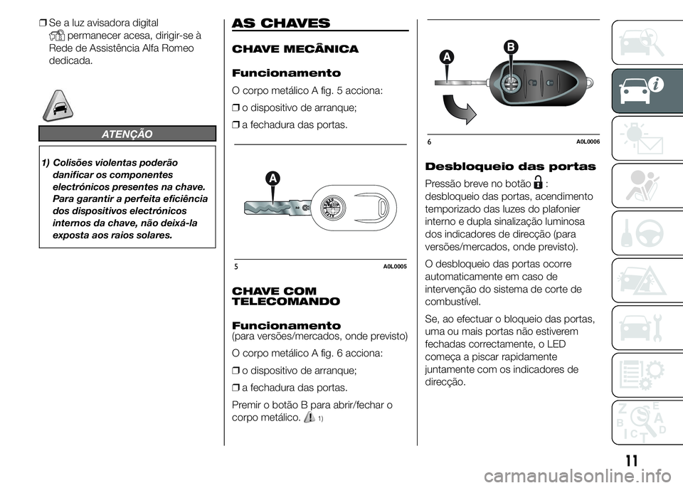 Alfa Romeo 4C 2015  Manual de Uso e Manutenção (in Portuguese) ❒Se a luz avisadora digital
permanecer acesa, dirigir-se à
Rede de Assistência Alfa Romeo
dedicada.
ATENÇÃO
1) Colisões violentas poderão
danificar os componentes
electrónicos presentes na ch