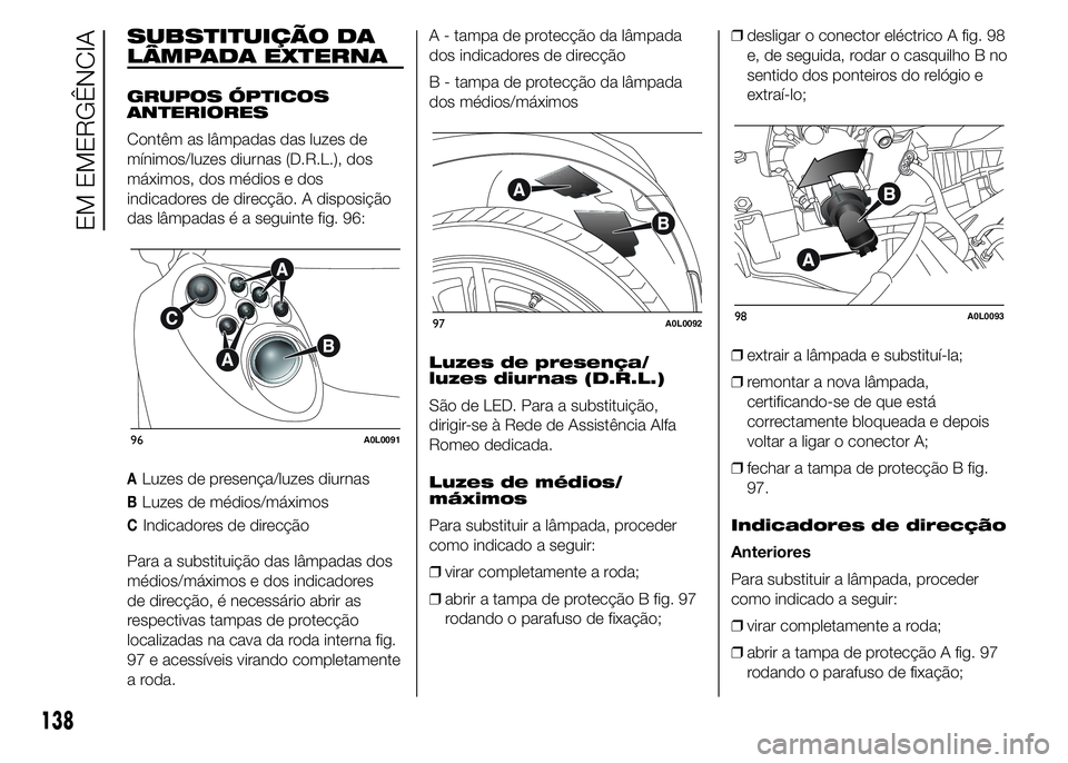 Alfa Romeo 4C 2015 Manual de Uso e Manutenção (in Portuguese) SUBSTITUIÇÃO DA
LÂMPADA EXTERNA
GRUPOS ÓPTICOS
ANTERIORES
Contêm as lâmpadas das luzes de
mínimos/luzes diurnas (D.R.L.), dos
máximos, dos médios e dos
indicadores de direcção. A disposiç Alfa Romeo 4C 2015 Manual de Uso e Manutenção (in Portuguese) SUBSTITUIÇÃO DA
LÂMPADA EXTERNA
GRUPOS ÓPTICOS
ANTERIORES
Contêm as lâmpadas das luzes de
mínimos/luzes diurnas (D.R.L.), dos
máximos, dos médios e dos
indicadores de direcção. A disposiç
