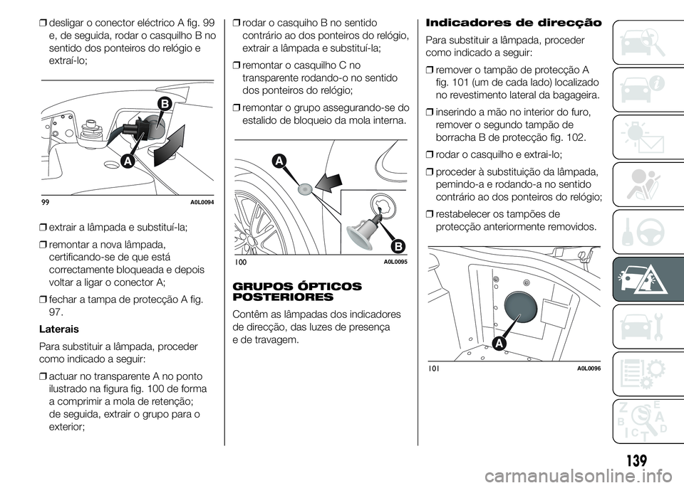 Alfa Romeo 4C 2015 Manual de Uso e Manutenção (in Portuguese) ❒desligar o conector eléctrico A fig. 99
e, de seguida, rodar o casquilho B no
sentido dos ponteiros do relógio e
extraí-lo;
❒extrair a lâmpada e substituí-la;
❒remontar a nova lâmpada,
ce Alfa Romeo 4C 2015 Manual de Uso e Manutenção (in Portuguese) ❒desligar o conector eléctrico A fig. 99
e, de seguida, rodar o casquilho B no
sentido dos ponteiros do relógio e
extraí-lo;
❒extrair a lâmpada e substituí-la;
❒remontar a nova lâmpada,
ce