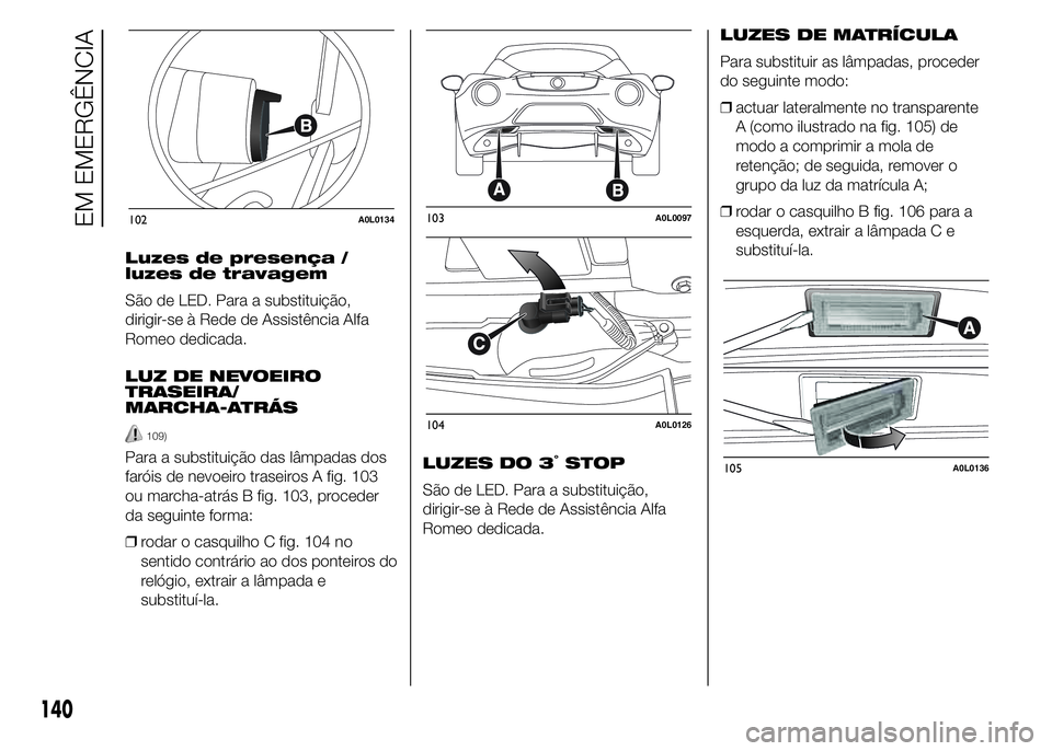 Alfa Romeo 4C 2015 Manual de Uso e Manutenção (in Portuguese) Luzes de presença /
luzes de travagem
São de LED. Para a substituição,
dirigir-se à Rede de Assistência Alfa
Romeo dedicada.
LUZ DE NEVOEIRO
TRASEIRA/
MARCHA-ATRÁS
109)
Para a substituição da Alfa Romeo 4C 2015 Manual de Uso e Manutenção (in Portuguese) Luzes de presença /
luzes de travagem
São de LED. Para a substituição,
dirigir-se à Rede de Assistência Alfa
Romeo dedicada.
LUZ DE NEVOEIRO
TRASEIRA/
MARCHA-ATRÁS
109)
Para a substituição da