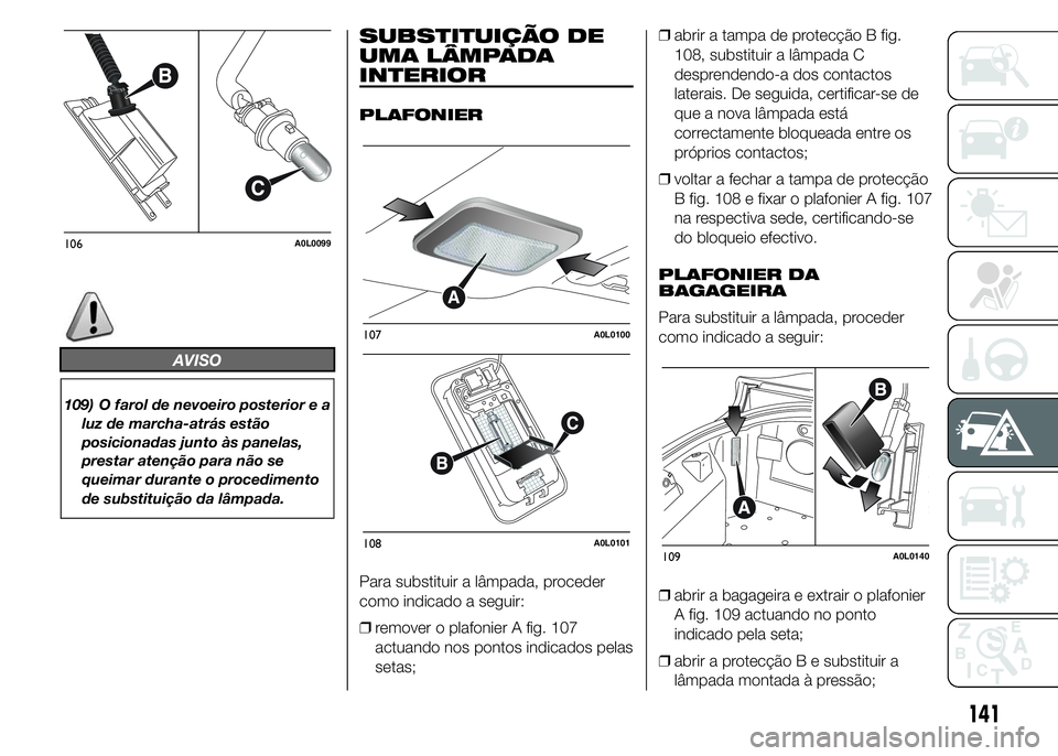 Alfa Romeo 4C 2015 Manual de Uso e Manutenção (in Portuguese) AVISO
109) O farol de nevoeiro posterior e a
luz de marcha-atrás estão
posicionadas junto às panelas,
prestar atenção para não se
queimar durante o procedimento
de substituição da lâmpada.
SU Alfa Romeo 4C 2015 Manual de Uso e Manutenção (in Portuguese) AVISO
109) O farol de nevoeiro posterior e a
luz de marcha-atrás estão
posicionadas junto às panelas,
prestar atenção para não se
queimar durante o procedimento
de substituição da lâmpada.
SU