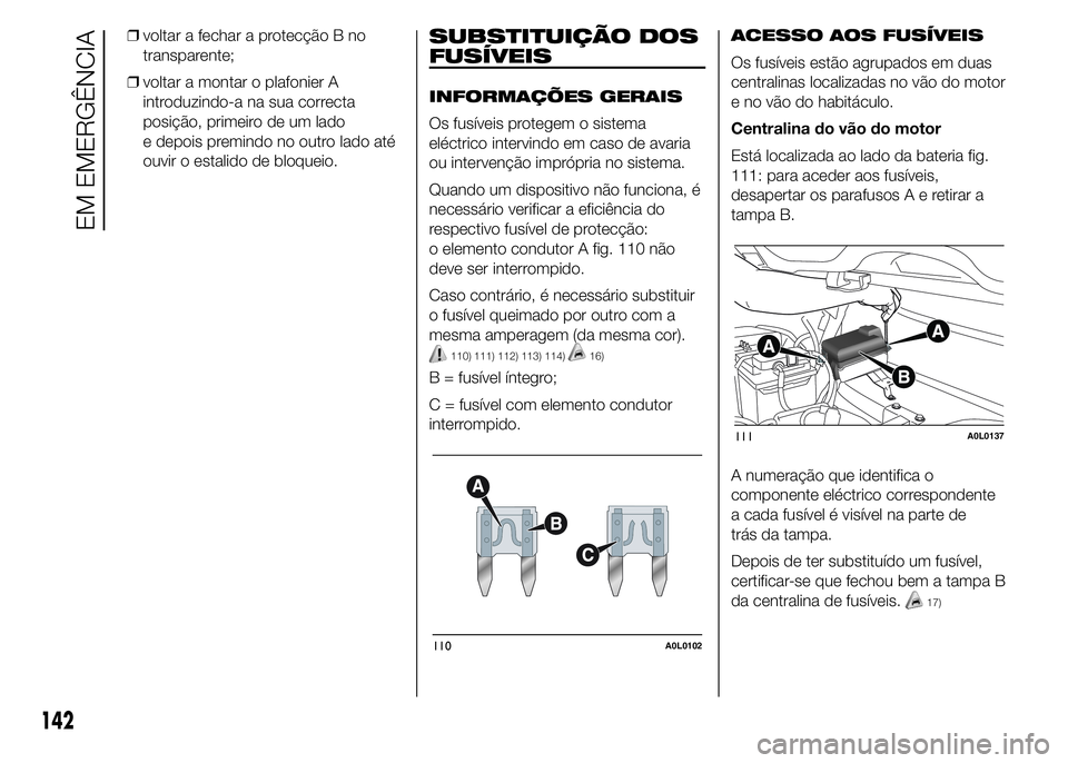 Alfa Romeo 4C 2015 Manual de Uso e Manutenção (in Portuguese) ❒voltar a fechar a protecção B no
transparente;
❒voltar a montar o plafonier A
introduzindo-a na sua correcta
posição, primeiro de um lado
e depois premindo no outro lado até
ouvir o estalido Alfa Romeo 4C 2015 Manual de Uso e Manutenção (in Portuguese) ❒voltar a fechar a protecção B no
transparente;
❒voltar a montar o plafonier A
introduzindo-a na sua correcta
posição, primeiro de um lado
e depois premindo no outro lado até
ouvir o estalido