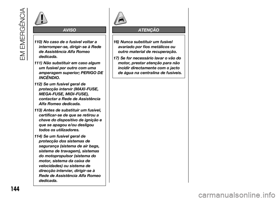 Alfa Romeo 4C 2015 Manual de Uso e Manutenção (in Portuguese) AVISO
110) No caso de o fusível voltar a
interromper-se, dirigir-se à Rede
de Assistência Alfa Romeo
dedicada.
111) Não substituir em caso algum
um fusível por outro com uma
amperagem superior; P Alfa Romeo 4C 2015 Manual de Uso e Manutenção (in Portuguese) AVISO
110) No caso de o fusível voltar a
interromper-se, dirigir-se à Rede
de Assistência Alfa Romeo
dedicada.
111) Não substituir em caso algum
um fusível por outro com uma
amperagem superior; P