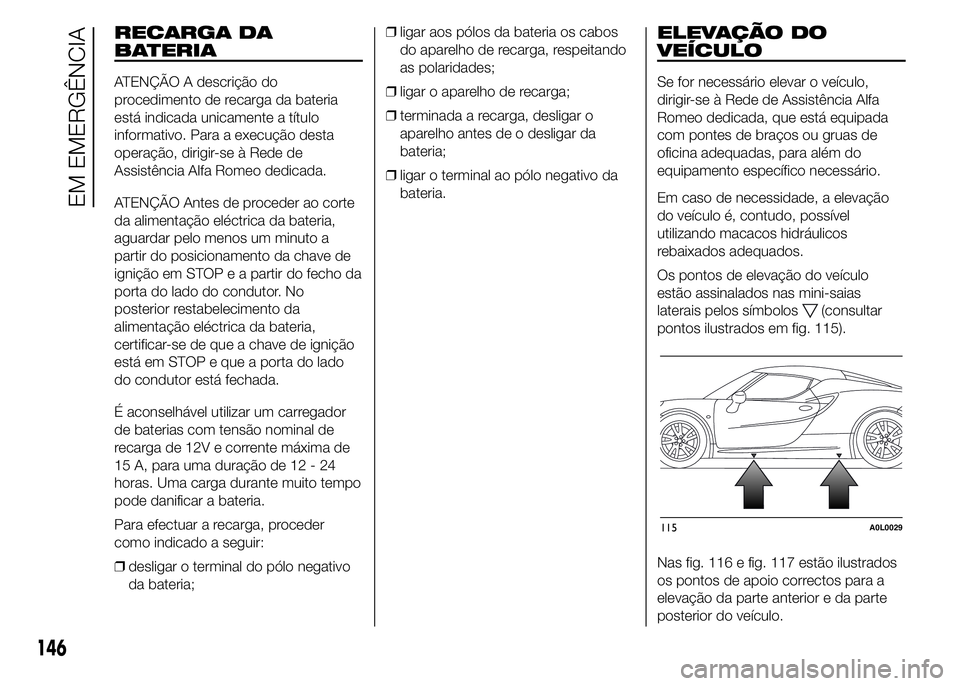 Alfa Romeo 4C 2015 Manual de Uso e Manutenção (in Portuguese) RECARGA DA
BATERIA
ATENÇÃO A descrição do
procedimento de recarga da bateria
está indicada unicamente a título
informativo. Para a execução desta
operação, dirigir-se à Rede de
Assistência Alfa Romeo 4C 2015 Manual de Uso e Manutenção (in Portuguese) RECARGA DA
BATERIA
ATENÇÃO A descrição do
procedimento de recarga da bateria
está indicada unicamente a título
informativo. Para a execução desta
operação, dirigir-se à Rede de
Assistência