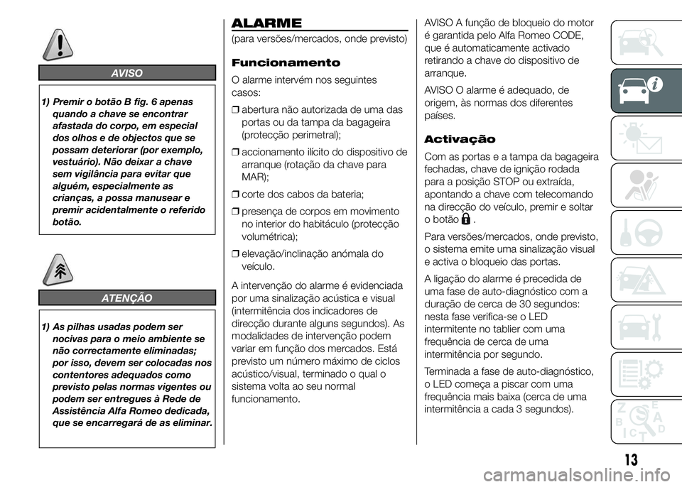 Alfa Romeo 4C 2015  Manual de Uso e Manutenção (in Portuguese) AVISO
1) Premir o botão B fig. 6 apenas
quando a chave se encontrar
afastada do corpo, em especial
dos olhos e de objectos que se
possam deteriorar (por exemplo,
vestuário). Não deixar a chave
sem 