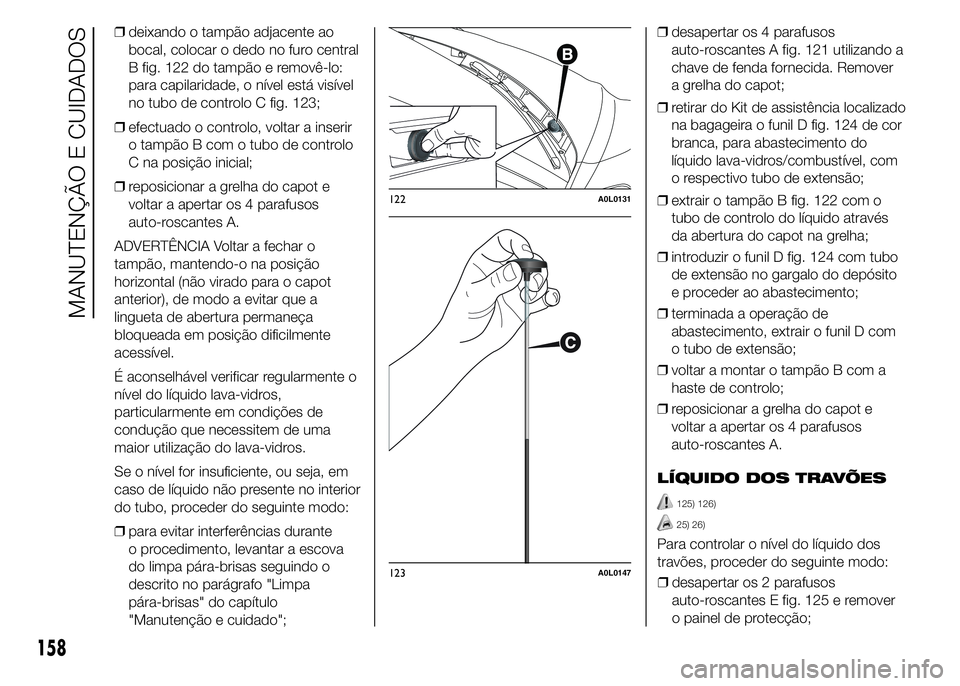 Alfa Romeo 4C 2015 Manual de Uso e Manutenção (in Portuguese) ❒deixando o tampão adjacente ao
bocal, colocar o dedo no furo central
B fig. 122 do tampão e removê-lo:
para capilaridade, o nível está visível
no tubo de controlo C fig. 123;
❒efectuado o c Alfa Romeo 4C 2015 Manual de Uso e Manutenção (in Portuguese) ❒deixando o tampão adjacente ao
bocal, colocar o dedo no furo central
B fig. 122 do tampão e removê-lo:
para capilaridade, o nível está visível
no tubo de controlo C fig. 123;
❒efectuado o c