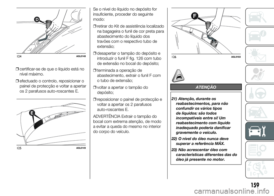 Alfa Romeo 4C 2015 Manual de Uso e Manutenção (in Portuguese) ❒certificar-se de que o líquido está no
nível máximo.
❒efectuado o controlo, reposicionar o
painel de protecção e voltar a apertar
os 2 parafusos auto-roscantes E.Se o nível do líquido no Alfa Romeo 4C 2015 Manual de Uso e Manutenção (in Portuguese) ❒certificar-se de que o líquido está no
nível máximo.
❒efectuado o controlo, reposicionar o
painel de protecção e voltar a apertar
os 2 parafusos auto-roscantes E.Se o nível do líquido no