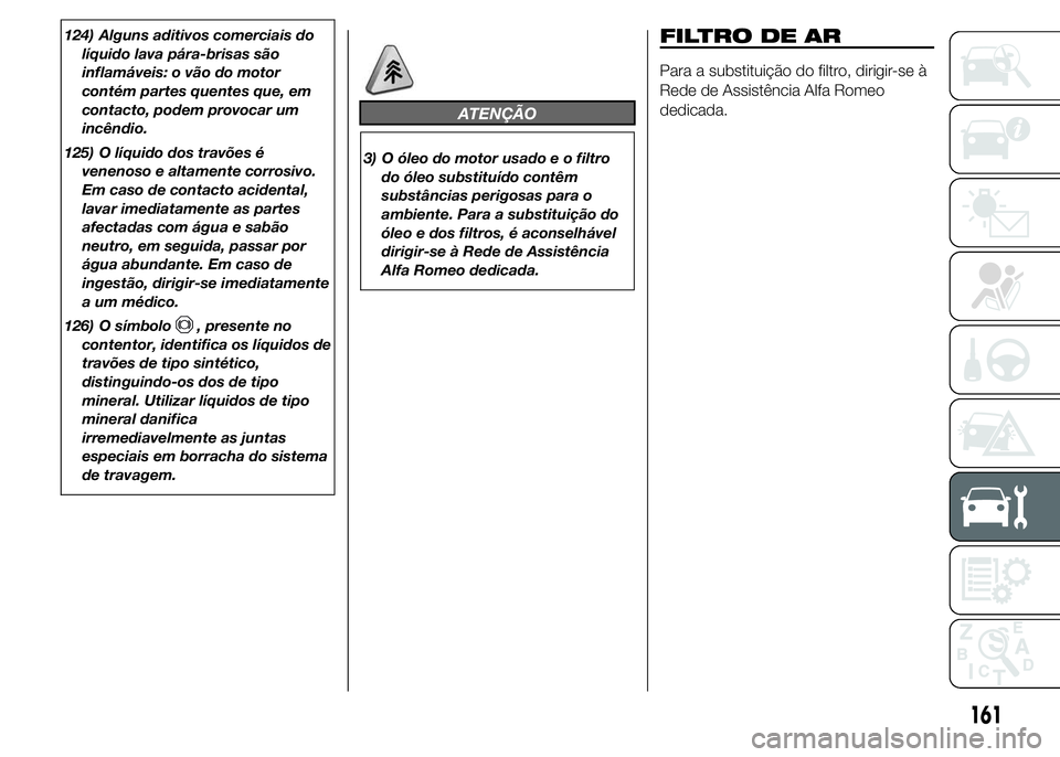 Alfa Romeo 4C 2015 Manual de Uso e Manutenção (in Portuguese) 124) Alguns aditivos comerciais do
líquido lava pára-brisas são
inflamáveis: o vão do motor
contém partes quentes que, em
contacto, podem provocar um
incêndio.
125) O líquido dos travões é
v Alfa Romeo 4C 2015 Manual de Uso e Manutenção (in Portuguese) 124) Alguns aditivos comerciais do
líquido lava pára-brisas são
inflamáveis: o vão do motor
contém partes quentes que, em
contacto, podem provocar um
incêndio.
125) O líquido dos travões é
v