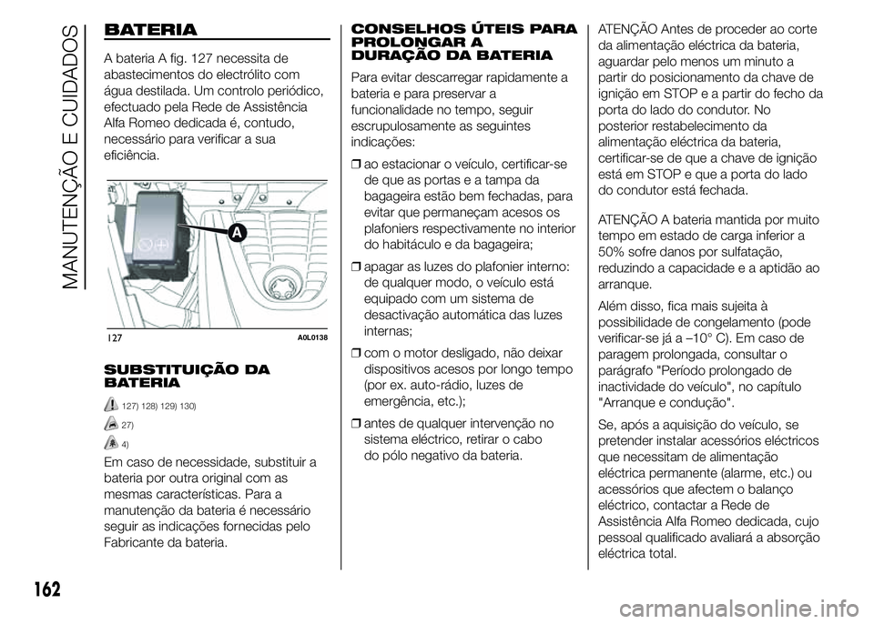 Alfa Romeo 4C 2015 Manual de Uso e Manutenção (in Portuguese) BATERIA
A bateria A fig. 127 necessita de
abastecimentos do electrólito com
água destilada. Um controlo periódico,
efectuado pela Rede de Assistência
Alfa Romeo dedicada é, contudo,
necessário p Alfa Romeo 4C 2015 Manual de Uso e Manutenção (in Portuguese) BATERIA
A bateria A fig. 127 necessita de
abastecimentos do electrólito com
água destilada. Um controlo periódico,
efectuado pela Rede de Assistência
Alfa Romeo dedicada é, contudo,
necessário p