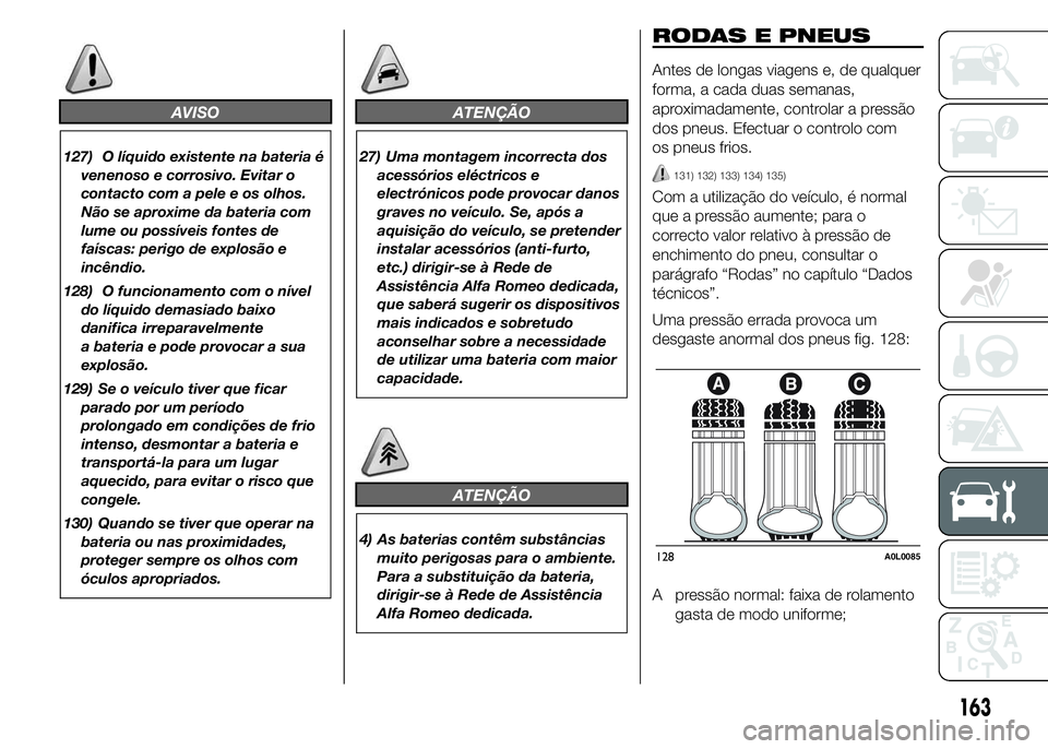 Alfa Romeo 4C 2015 Manual de Uso e Manutenção (in Portuguese) AVISO
127) O líquido existente na bateria é
venenoso e corrosivo. Evitar o
contacto com a pele e os olhos.
Não se aproxime da bateria com
lume ou possíveis fontes de
faíscas: perigo de explosão Alfa Romeo 4C 2015 Manual de Uso e Manutenção (in Portuguese) AVISO
127) O líquido existente na bateria é
venenoso e corrosivo. Evitar o
contacto com a pele e os olhos.
Não se aproxime da bateria com
lume ou possíveis fontes de
faíscas: perigo de explosão