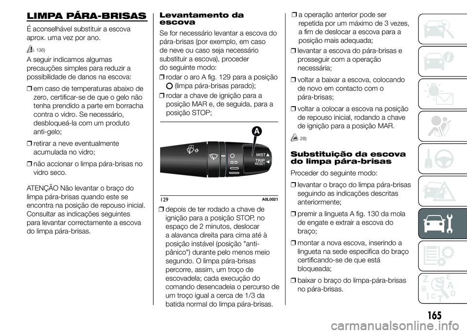 Alfa Romeo 4C 2015 Manual de Uso e Manutenção (in Portuguese) LIMPA PÁRA-BRISAS
É aconselhável substituir a escova
aprox. uma vez por ano.
136)
A seguir indicamos algumas
precauções simples para reduzir a
possibilidade de danos na escova:
❒em caso de temp Alfa Romeo 4C 2015 Manual de Uso e Manutenção (in Portuguese) LIMPA PÁRA-BRISAS
É aconselhável substituir a escova
aprox. uma vez por ano.
136)
A seguir indicamos algumas
precauções simples para reduzir a
possibilidade de danos na escova:
❒em caso de temp