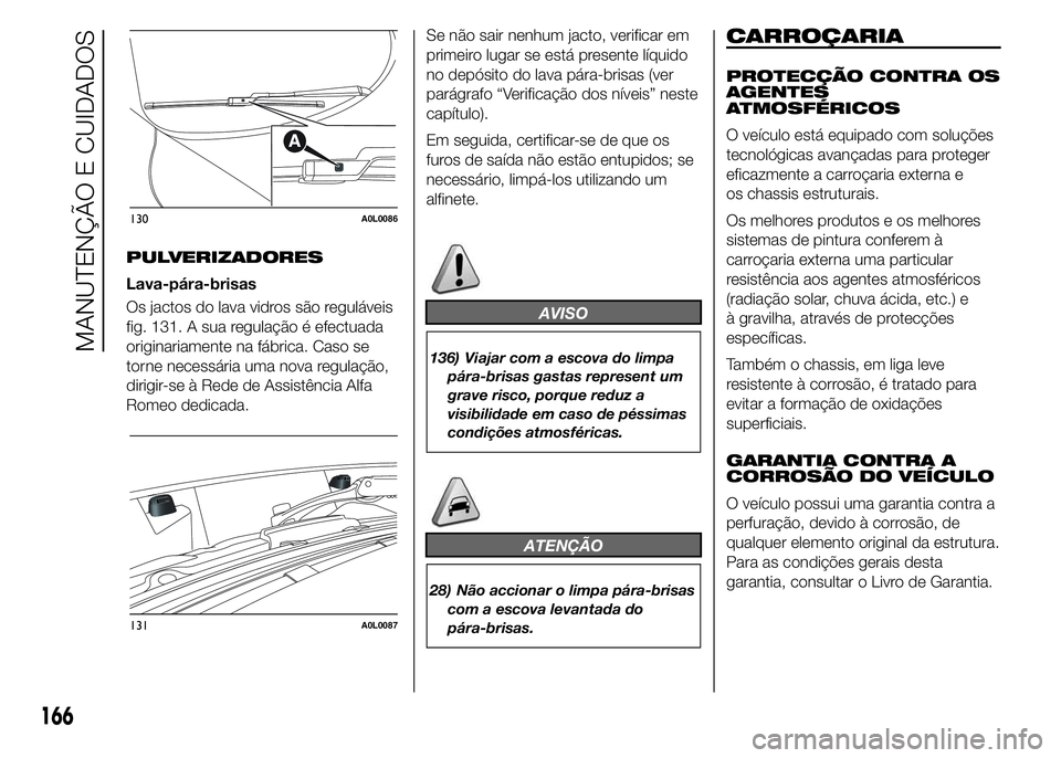 Alfa Romeo 4C 2015 Manual de Uso e Manutenção (in Portuguese) PULVERIZADORES
Lava-pára-brisas
Os jactos do lava vidros são reguláveis
fig. 131. A sua regulação é efectuada
originariamente na fábrica. Caso se
torne necessária uma nova regulação,
dirigir Alfa Romeo 4C 2015 Manual de Uso e Manutenção (in Portuguese) PULVERIZADORES
Lava-pára-brisas
Os jactos do lava vidros são reguláveis
fig. 131. A sua regulação é efectuada
originariamente na fábrica. Caso se
torne necessária uma nova regulação,
dirigir