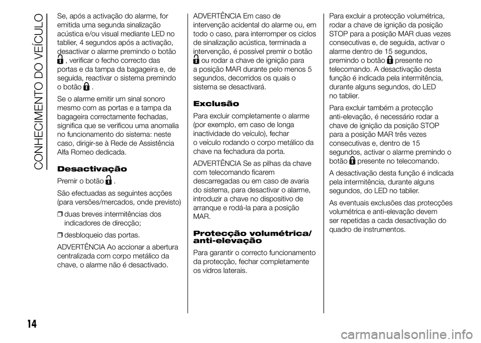 Alfa Romeo 4C 2015  Manual de Uso e Manutenção (in Portuguese) Se, após a activação do alarme, for
emitida uma segunda sinalização
acústica e/ou visual mediante LED no
tablier, 4 segundos após a activação,
desactivar o alarme premindo o botão
, verifica
