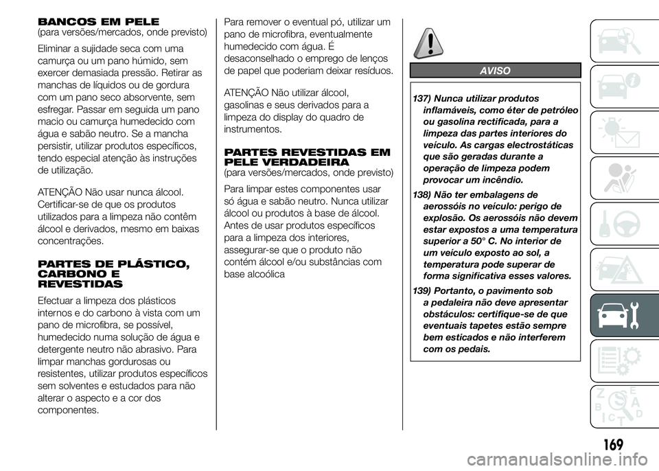 Alfa Romeo 4C 2015 Manual de Uso e Manutenção (in Portuguese) BANCOS EM PELE
(para versões/mercados, onde previsto)
Eliminar a sujidade seca com uma
camurça ou um pano húmido, sem
exercer demasiada pressão. Retirar as
manchas de líquidos ou de gordura
com u Alfa Romeo 4C 2015 Manual de Uso e Manutenção (in Portuguese) BANCOS EM PELE
(para versões/mercados, onde previsto)
Eliminar a sujidade seca com uma
camurça ou um pano húmido, sem
exercer demasiada pressão. Retirar as
manchas de líquidos ou de gordura
com u