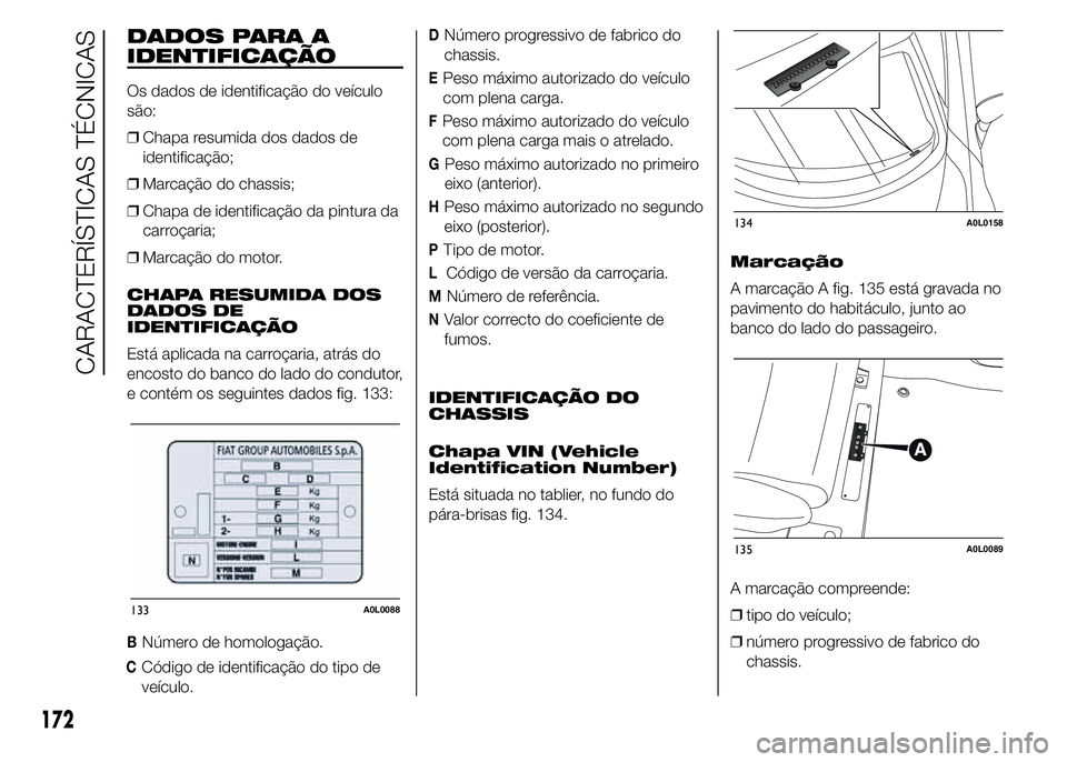 Alfa Romeo 4C 2015 Manual de Uso e Manutenção (in Portuguese) DADOS PARA A
IDENTIFICAÇÃO
Os dados de identificação do veículo
são:
❒Chapa resumida dos dados de
identificação;
❒Marcação do chassis;
❒Chapa de identificação da pintura da
carroçar Alfa Romeo 4C 2015 Manual de Uso e Manutenção (in Portuguese) DADOS PARA A
IDENTIFICAÇÃO
Os dados de identificação do veículo
são:
❒Chapa resumida dos dados de
identificação;
❒Marcação do chassis;
❒Chapa de identificação da pintura da
carroçar