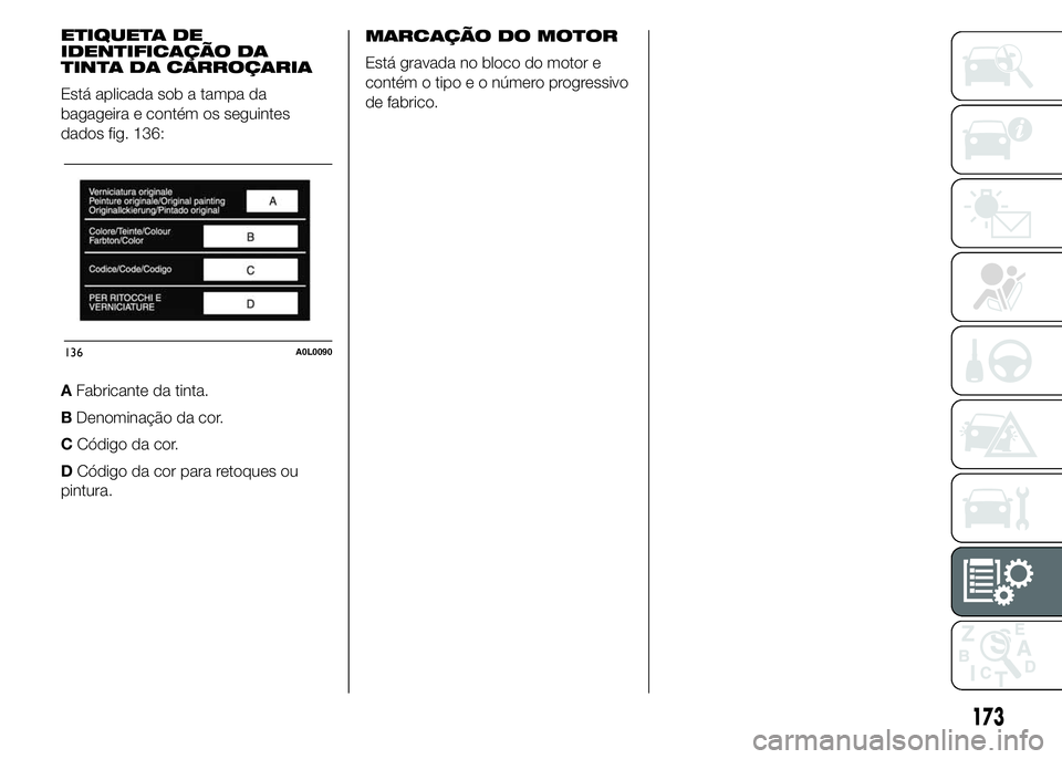 Alfa Romeo 4C 2015 Manual de Uso e Manutenção (in Portuguese) ETIQUETA DE
IDENTIFICAÇÃO DA
TINTA DA CARROÇARIA
Está aplicada sob a tampa da
bagageira e contém os seguintes
dados fig. 136:
AFabricante da tinta.
BDenominação da cor.
CCódigo da cor.
DCódig Alfa Romeo 4C 2015 Manual de Uso e Manutenção (in Portuguese) ETIQUETA DE
IDENTIFICAÇÃO DA
TINTA DA CARROÇARIA
Está aplicada sob a tampa da
bagageira e contém os seguintes
dados fig. 136:
AFabricante da tinta.
BDenominação da cor.
CCódigo da cor.
DCódig