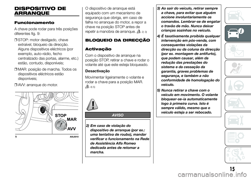 Alfa Romeo 4C 2015  Manual de Uso e Manutenção (in Portuguese) DISPOSITIVO DE
ARRANQUE
Funcionamento
A chave pode rodar para três posições
diferentes fig. 9:
❒STOP: motor desligado, chave
extraível, bloqueio da direcção.
Alguns dispositivos eléctricos (p