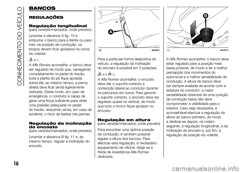 Alfa Romeo 4C 2015  Manual de Uso e Manutenção (in Portuguese) BANCOS
REGULAÇÕES
Regulação longitudinal
(para versões/mercados, onde previsto)
Levantar a alavanca A fig. 10 e
empurrar o banco para a frente ou para
trás: na posição de condução, os
braço
