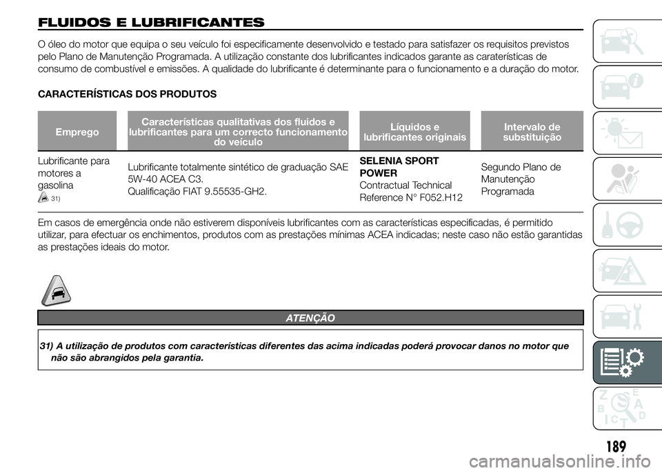 Alfa Romeo 4C 2015 Manual de Uso e Manutenção (in Portuguese) FLUIDOS E LUBRIFICANTES
O óleo do motor que equipa o seu veículo foi especificamente desenvolvido e testado para satisfazer os requisitos previstos
pelo Plano de Manutenção Programada. A utilizaç Alfa Romeo 4C 2015 Manual de Uso e Manutenção (in Portuguese) FLUIDOS E LUBRIFICANTES
O óleo do motor que equipa o seu veículo foi especificamente desenvolvido e testado para satisfazer os requisitos previstos
pelo Plano de Manutenção Programada. A utilizaç