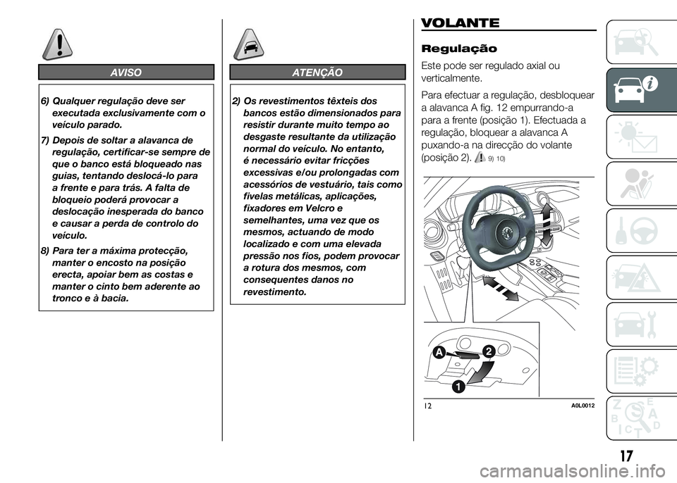 Alfa Romeo 4C 2015  Manual de Uso e Manutenção (in Portuguese) AVISO
6) Qualquer regulação deve ser
executada exclusivamente com o
veículo parado.
7) Depois de soltar a alavanca de
regulação, certificar-se sempre de
que o banco está bloqueado nas
guias, ten