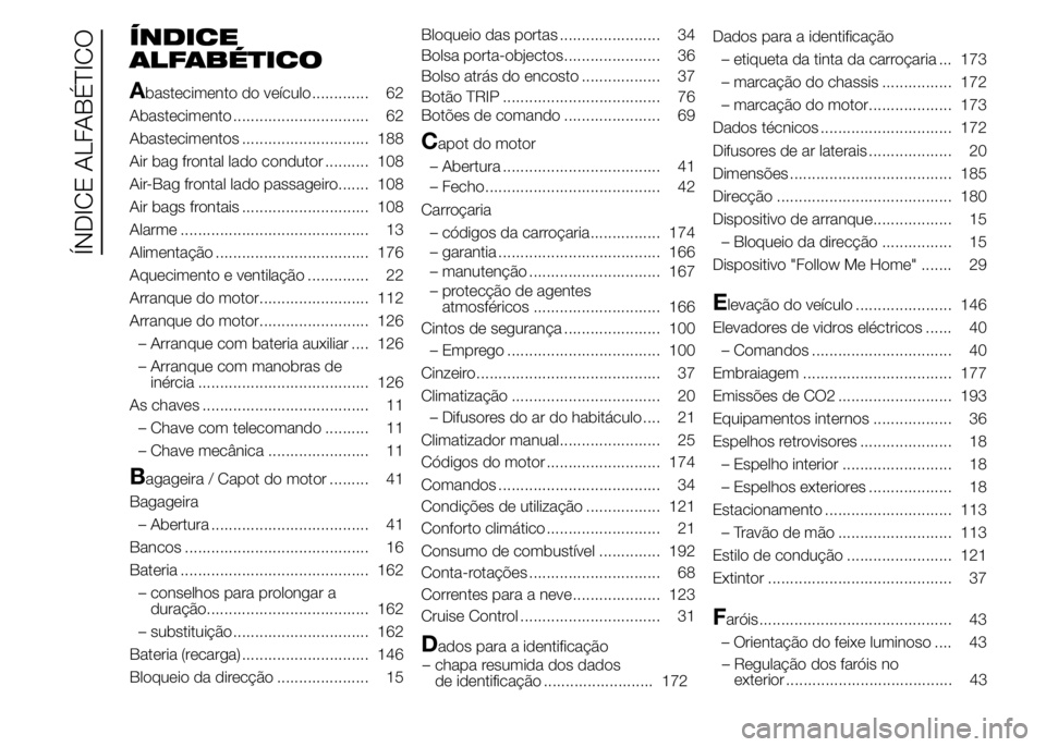 Alfa Romeo 4C 2015 Manual de Uso e Manutenção (in Portuguese) ÍNDICE
ALFABÉTICO
A
bastecimento do veículo ............. 62
Abastecimento ............................... 62
Abastecimentos ............................. 188
Air bag frontal lado condutor ........ Alfa Romeo 4C 2015 Manual de Uso e Manutenção (in Portuguese) ÍNDICE
ALFABÉTICO
A
bastecimento do veículo ............. 62
Abastecimento ............................... 62
Abastecimentos ............................. 188
Air bag frontal lado condutor ........
