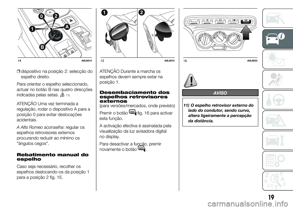 Alfa Romeo 4C 2015  Manual de Uso e Manutenção (in Portuguese) ❒dispositivo na posição 2: selecção do
espelho direito.
Para orientar o espelho seleccionado,
actuar no botão B nas quatro direcções
indicadas pelas setas.
11)
ATENÇÃO Uma vez terminada a
r