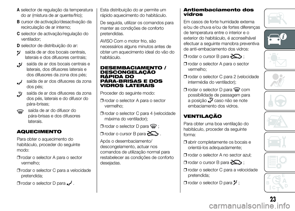 Alfa Romeo 4C 2015  Manual de Uso e Manutenção (in Portuguese) Aselector de regulação da temperatura
do ar (mistura de ar quente/frio);
Bcursor de activação/desactivação da
recirculação de ar interno;
Cselector de activação/regulação do
ventilador;
Ds