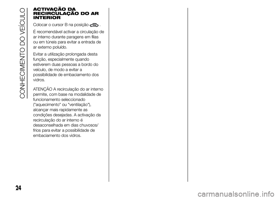 Alfa Romeo 4C 2015  Manual de Uso e Manutenção (in Portuguese) ACTIVAÇÃO DA
RECIRCULAÇÃO DO AR
INTERIOR
Colocar o cursor B na posição
.
É recomendável activar a circulação de
ar interno durante paragens em filas
ou em túneis para evitar a entrada de
ar