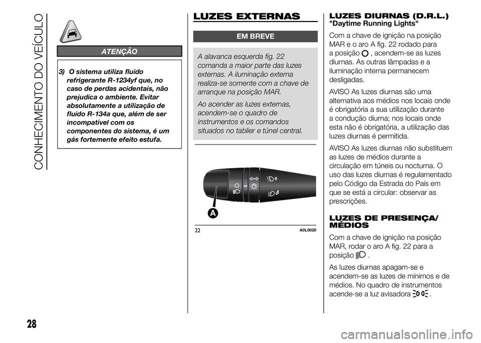 Alfa Romeo 4C 2015  Manual de Uso e Manutenção (in Portuguese) ATENÇÃO
3) O sistema utiliza fluido
refrigerante R-1234yf que, no
caso de perdas acidentais, não
prejudica o ambiente. Evitar
absolutamente a utilização de
fluido R-134a que, além de ser
incompa