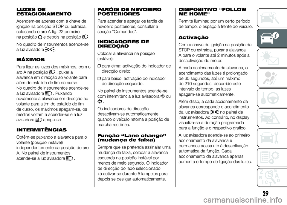Alfa Romeo 4C 2015  Manual de Uso e Manutenção (in Portuguese) LUZES DE
ESTACIONAMENTO
Acendem-se apenas com a chave de
ignição na posição STOP ou extraída,
colocando o aro A fig. 22 primeiro
na posição
e depois na posição.
No quadro de instrumentos acen