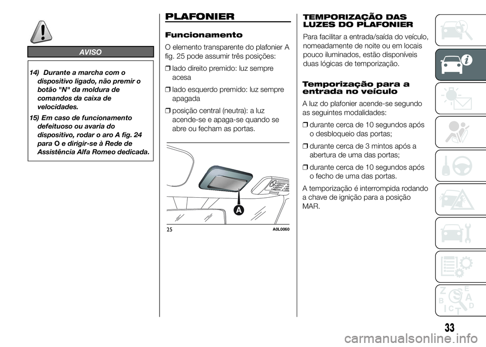 Alfa Romeo 4C 2015  Manual de Uso e Manutenção (in Portuguese) AVISO
14) Durante a marcha com o
dispositivo ligado, não premir o
botão "N" da moldura de
comandos da caixa de
velocidades.
15) Em caso de funcionamento
defeituoso ou avaria do
dispositivo, 