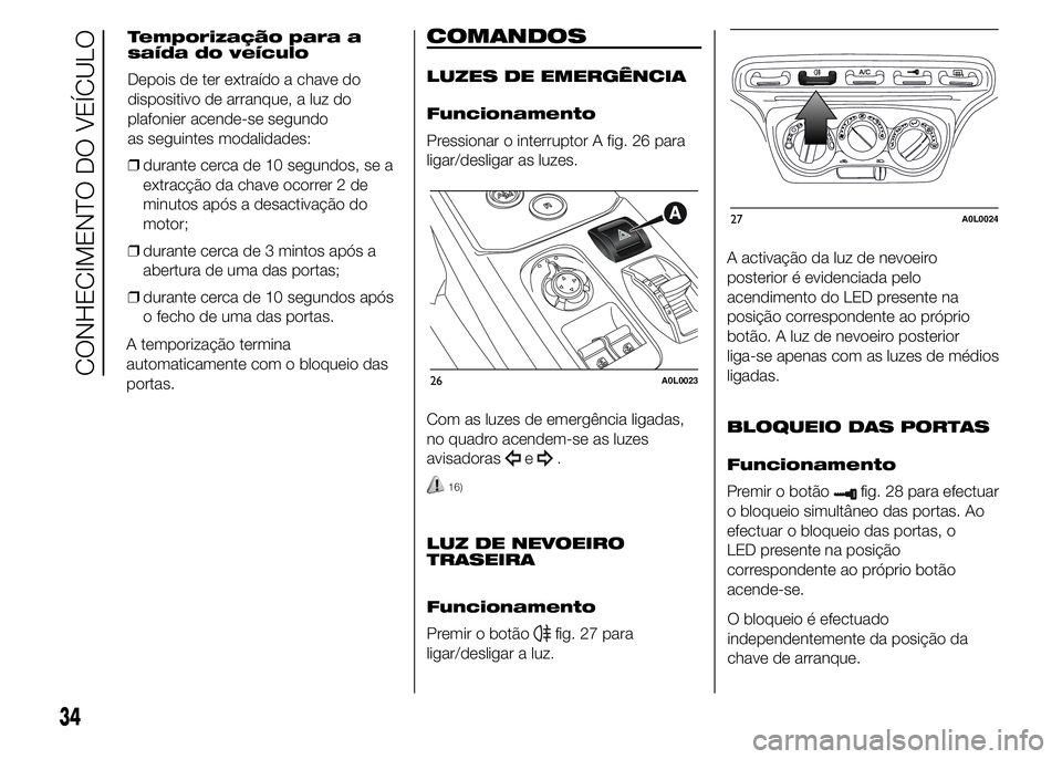 Alfa Romeo 4C 2015  Manual de Uso e Manutenção (in Portuguese) A temporização termina
automaticamente com o bloqueio das
portas.
COMANDOS
LUZES DE EMERGÊNCIA
Funcionamento
Pressionar o interruptor A fig. 26 para
ligar/desligar as luzes.
Com as luzes de emergê