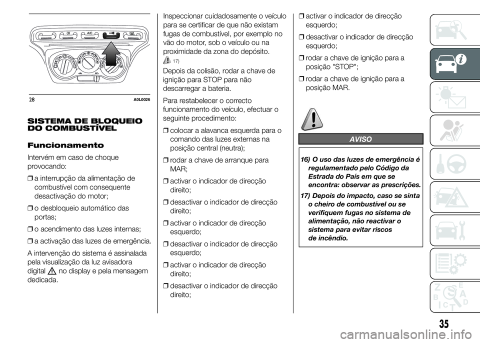 Alfa Romeo 4C 2015  Manual de Uso e Manutenção (in Portuguese) SISTEMA DE BLOQUEIO
DO COMBUSTÍVEL
Funcionamento
Intervém em caso de choque
provocando:
❒a interrupção da alimentação de
combustível com consequente
desactivação do motor;
❒o desbloqueio 