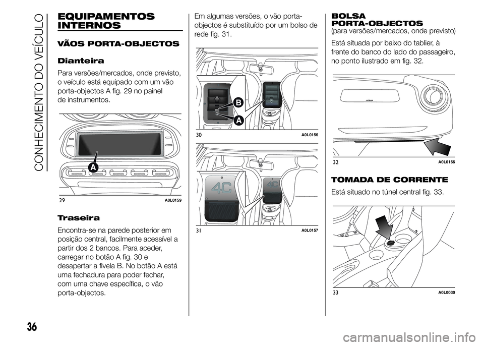 Alfa Romeo 4C 2015  Manual de Uso e Manutenção (in Portuguese) EQUIPAMENTOS
INTERNOS
VÃOS PORTA-OBJECTOS
Dianteira
Para versões/mercados, onde previsto,
o veículo está equipado com um vão
porta-objectos A fig. 29 no painel
de instrumentos.
Traseira
Encontra-