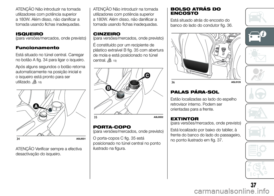Alfa Romeo 4C 2015 Manual de Uso e Manutenção (in Portuguese) ATENÇÃO Não introduzir na tomada
utilizadores com potência superior
a 180W. Além disso, não danificar a
tomada usando fichas inadequadas.
ISQUEIRO
(para versões/mercados, onde previsto)
Funcion Alfa Romeo 4C 2015 Manual de Uso e Manutenção (in Portuguese) ATENÇÃO Não introduzir na tomada
utilizadores com potência superior
a 180W. Além disso, não danificar a
tomada usando fichas inadequadas.
ISQUEIRO
(para versões/mercados, onde previsto)
Funcion