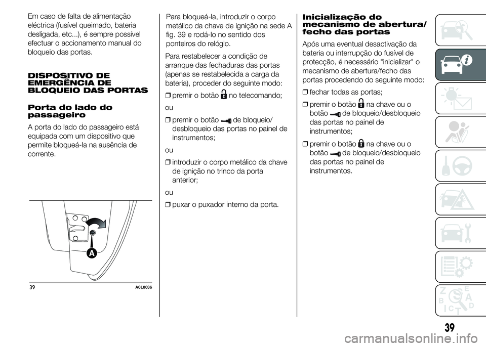 Alfa Romeo 4C 2015  Manual de Uso e Manutenção (in Portuguese) Em caso de falta de alimentação
eléctrica (fusível queimado, bateria
desligada, etc...), é sempre possível
efectuar o accionamento manual do
bloqueio das portas.
DISPOSITIVO DE
EMERGÊNCIA DE
BL