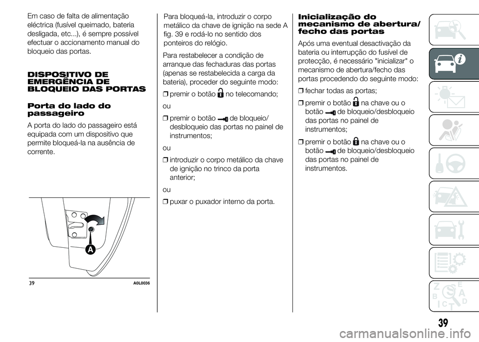Alfa Romeo 4C 2015 Manual de Uso e Manutenção (in Portuguese) Em caso de falta de alimentação
eléctrica (fusível queimado, bateria
desligada, etc...), é sempre possível
efectuar o accionamento manual do
bloqueio das portas.
DISPOSITIVO DE
EMERGÊNCIA DE
BL Alfa Romeo 4C 2015 Manual de Uso e Manutenção (in Portuguese) Em caso de falta de alimentação
eléctrica (fusível queimado, bateria
desligada, etc...), é sempre possível
efectuar o accionamento manual do
bloqueio das portas.
DISPOSITIVO DE
EMERGÊNCIA DE
BL