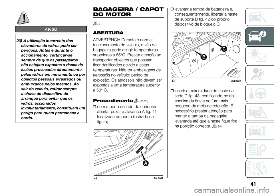 Alfa Romeo 4C 2015 Manual de Uso e Manutenção (in Portuguese) AVISO
20) A utilização incorrecta dos
elevadores de vidros pode ser
perigosa. Antes e durante o
accionamento, certificar-se
sempre de que os passageiros
não estejam expostos a riscos de
lesões pro Alfa Romeo 4C 2015 Manual de Uso e Manutenção (in Portuguese) AVISO
20) A utilização incorrecta dos
elevadores de vidros pode ser
perigosa. Antes e durante o
accionamento, certificar-se
sempre de que os passageiros
não estejam expostos a riscos de
lesões pro