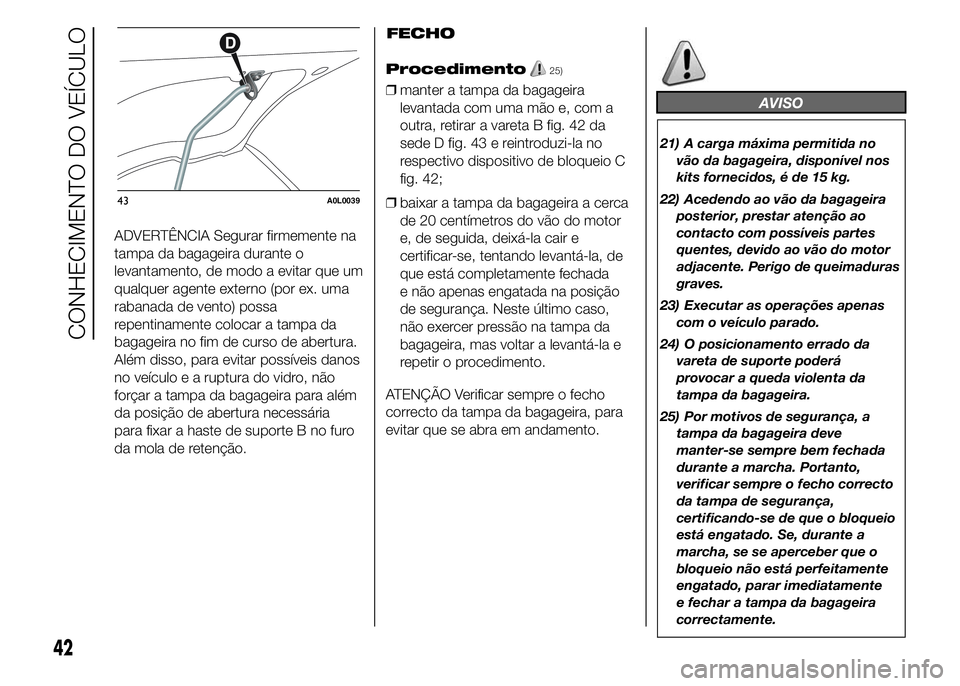 Alfa Romeo 4C 2015  Manual de Uso e Manutenção (in Portuguese) ADVERTÊNCIA Segurar firmemente na
tampa da bagageira durante o
levantamento, de modo a evitar que um
qualquer agente externo (por ex. uma
rabanada de vento) possa
repentinamente colocar a tampa da
ba