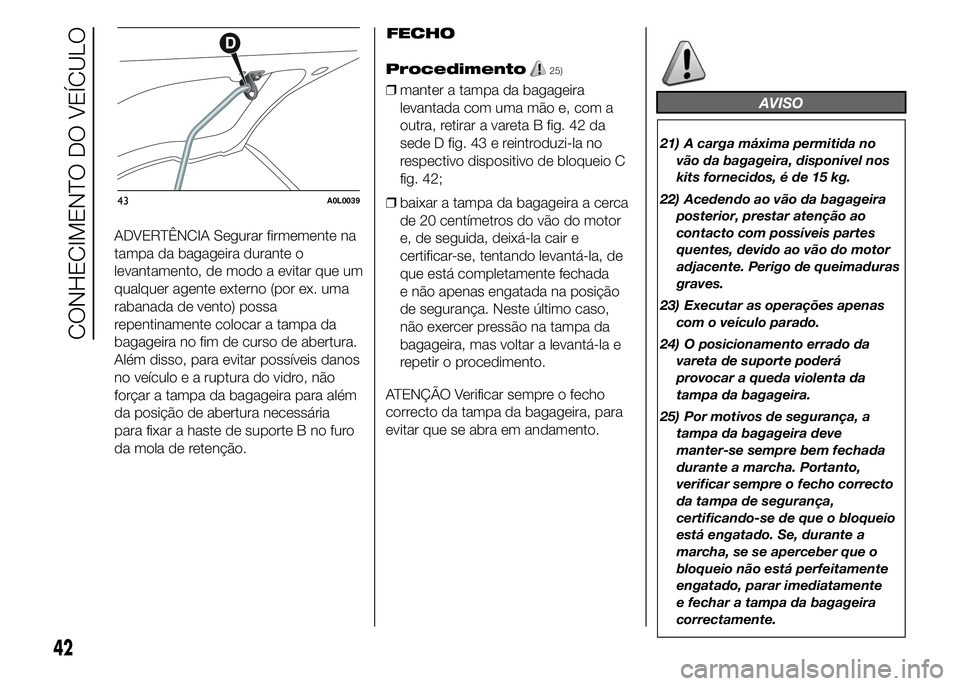 Alfa Romeo 4C 2015 Manual de Uso e Manutenção (in Portuguese) ADVERTÊNCIA Segurar firmemente na
tampa da bagageira durante o
levantamento, de modo a evitar que um
qualquer agente externo (por ex. uma
rabanada de vento) possa
repentinamente colocar a tampa da
ba Alfa Romeo 4C 2015 Manual de Uso e Manutenção (in Portuguese) ADVERTÊNCIA Segurar firmemente na
tampa da bagageira durante o
levantamento, de modo a evitar que um
qualquer agente externo (por ex. uma
rabanada de vento) possa
repentinamente colocar a tampa da
ba