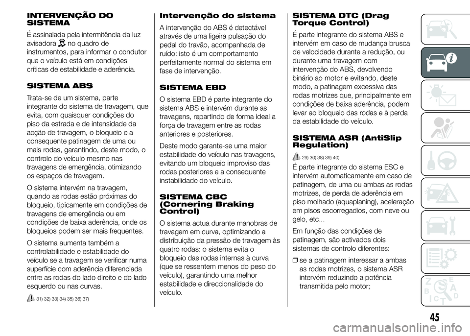Alfa Romeo 4C 2015 Manual de Uso e Manutenção (in Portuguese) INTERVENÇÃO DO
SISTEMA
É assinalada pela intermitência da luz
avisadora
no quadro de
instrumentos, para informar o condutor
que o veículo está em condições
críticas de estabilidade e aderênc Alfa Romeo 4C 2015 Manual de Uso e Manutenção (in Portuguese) INTERVENÇÃO DO
SISTEMA
É assinalada pela intermitência da luz
avisadora
no quadro de
instrumentos, para informar o condutor
que o veículo está em condições
críticas de estabilidade e aderênc