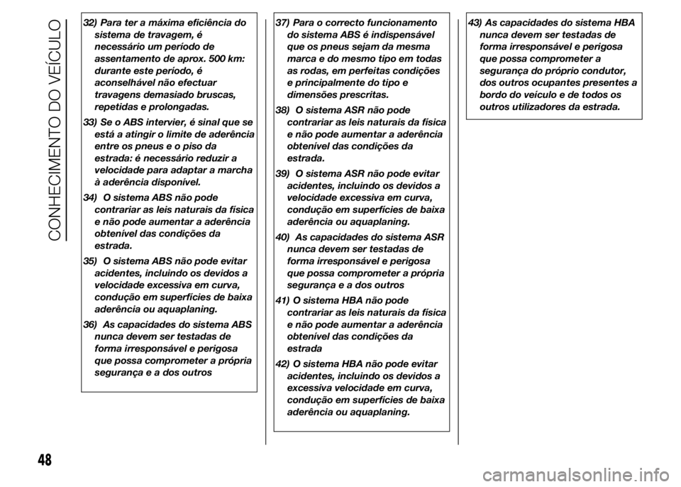 Alfa Romeo 4C 2015  Manual de Uso e Manutenção (in Portuguese) 32) Para ter a máxima eficiência do
sistema de travagem, é
necessário um período de
assentamento de aprox. 500 km:
durante este período, é
aconselhável não efectuar
travagens demasiado brusca